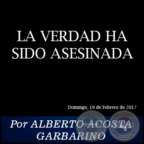 LA VERDAD HA SIDO ASESINADA - Por ALBERTO ACOSTA GARBARINO - Domingo, 19 de Febrero de 2017